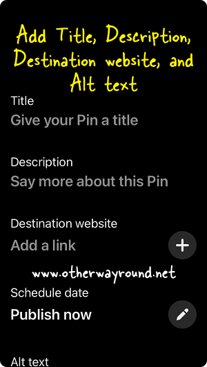 Add Title, Description, Destination website, and Alt text. How To Post A Video On Pinterest On iPhone Step-6